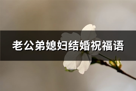 老公弟媳妇结婚祝福语(精选40句)