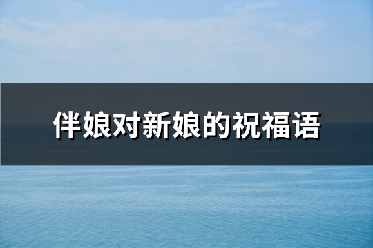 伴娘对新娘的祝福语(精选49句)