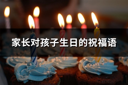 家长对孩子生日的祝福语(精选51句)