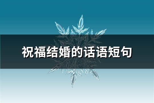 祝福结婚的话语短(精选50句)