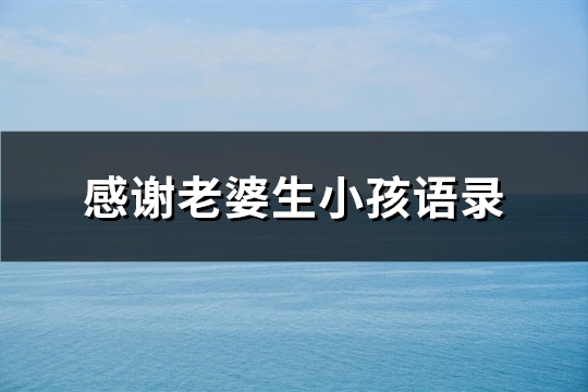 感谢老婆生小孩语录(精选45句)