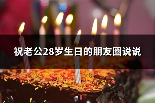 祝老公28岁生日的朋友圈说说