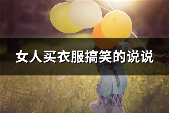 女人买衣服搞笑的说说(精选50句)